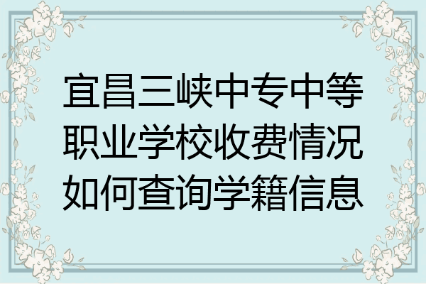 宜昌三峡中专中等职业学校收费情况如何查询学籍信息