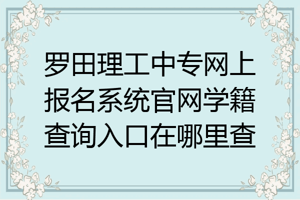 罗田理工中专网上报名系统官网学籍查询入口在哪里查