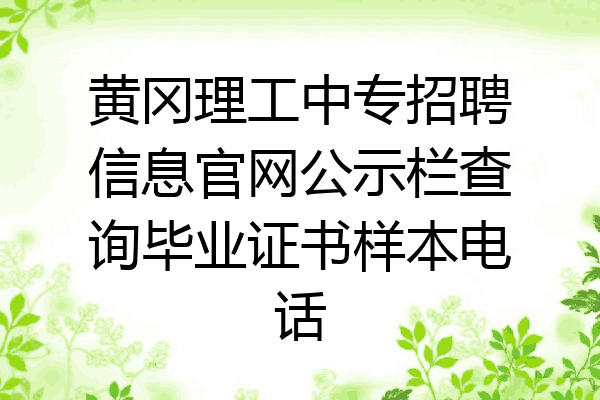 黄冈理工中专招聘信息官网公示栏查询毕业证书样本电话