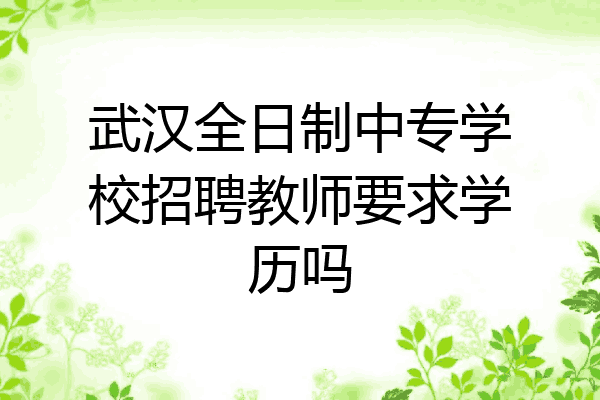 武汉全日制中专学校招聘教师要求学历吗