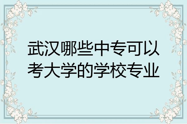 武汉哪些中专可以考大学的学校专业