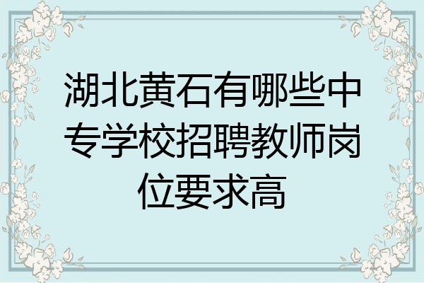 湖北黄石有哪些中专学校招聘教师岗位要求高