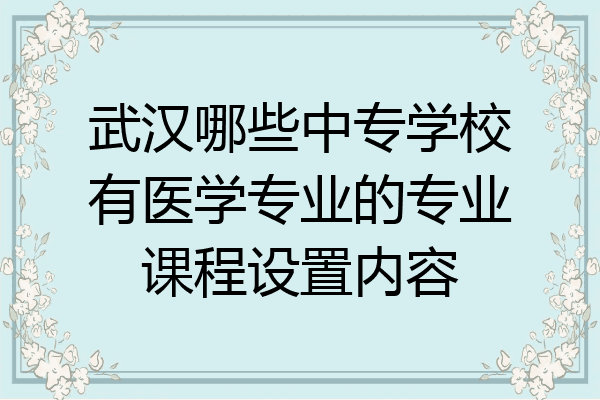 武汉哪些中专学校有医学专业的专业课程设置内容