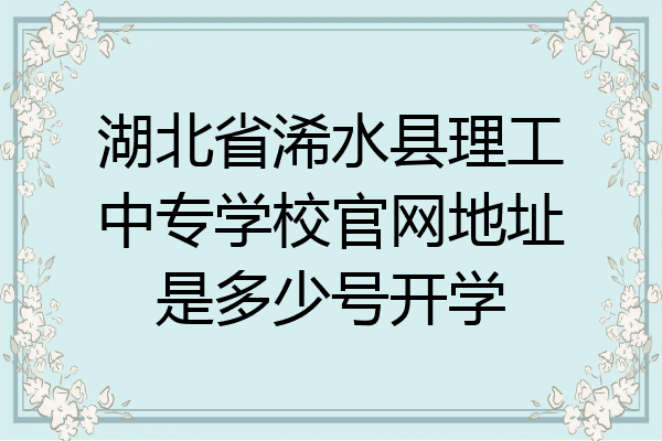湖北省浠水县理工中专学校官网地址是多少号开学