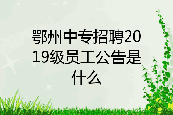 鄂州中专招聘2019级员工公告是什么