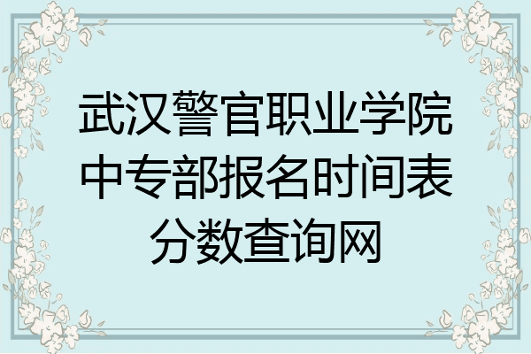 武汉警官职业学院中专部报名时间表分数查询网