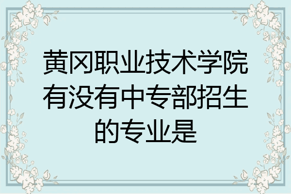 黄冈职业技术学院有没有中专部招生的专业是