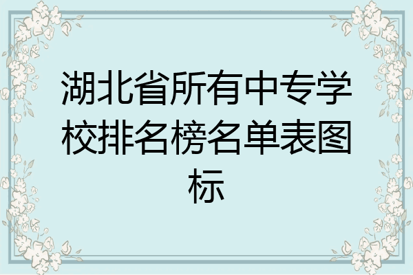 湖北省所有中专学校排名榜名单表图标