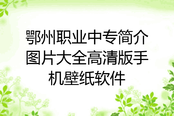 鄂州职业中专简介图片大全高清版手机壁纸软件