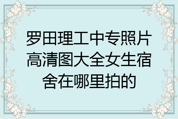 罗田理工中专照片高清图大全女生宿舍在哪里拍的
