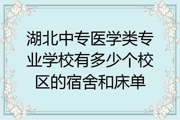 湖北中专医学类专业学校有多少个校区的宿舍和床单