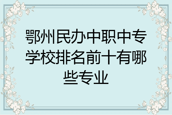 鄂州民办中职中专学校排名前十有哪些专业