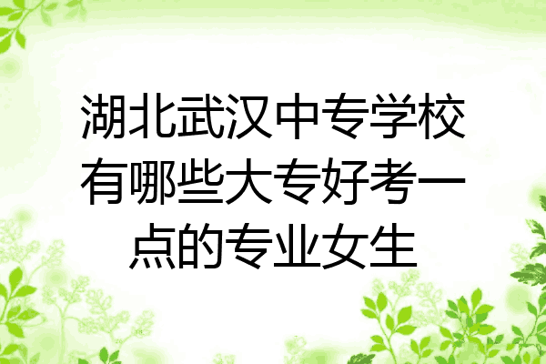 湖北武汉中专学校有哪些大专好考一点的专业女生