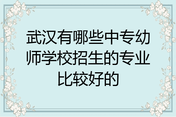 武汉有哪些中专幼师学校招生的专业比较好的