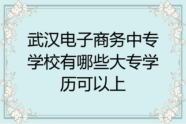 武汉电子商务中专学校有哪些大专学历可以上