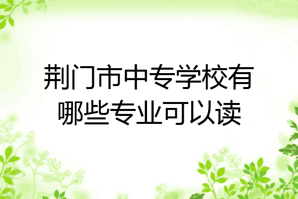 荆门市中专学校有哪些专业可以读