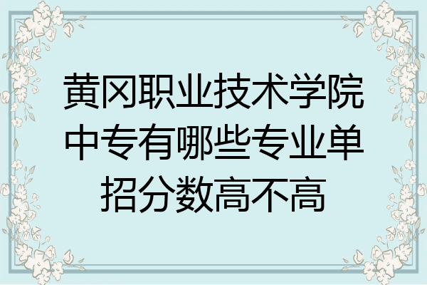 黄冈职业技术学院中专有哪些专业单招分数高不高