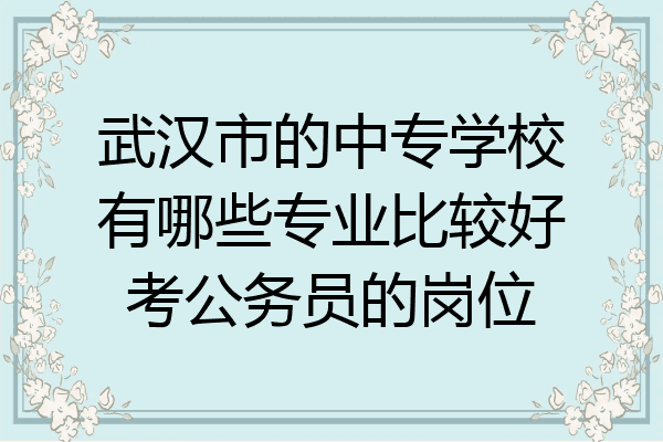 武汉市的中专学校有哪些专业比较好考公务员的岗位