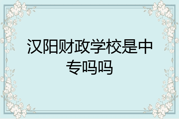 汉阳财政学校是中专吗吗