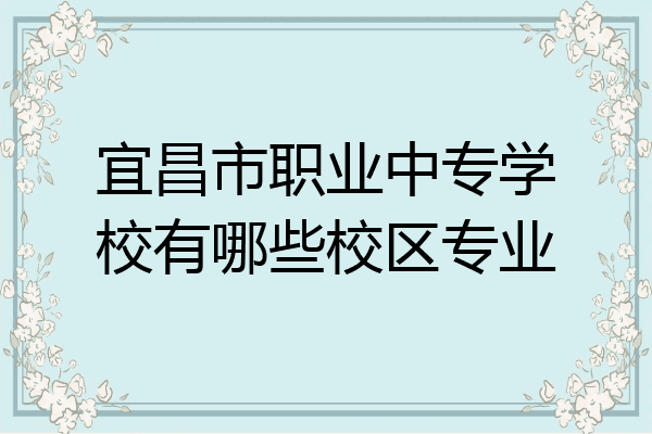 宜昌市职业中专学校有哪些校区专业