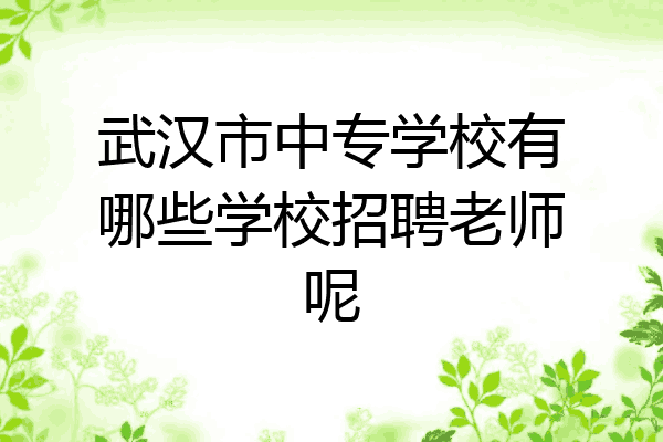 武汉市中专学校有哪些学校招聘老师呢