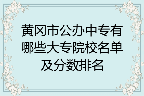 黄冈市公办中专有哪些大专院校名单及分数排名