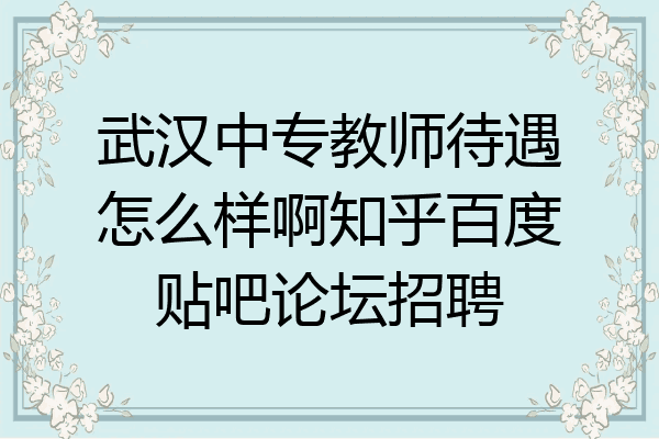 武汉中专教师待遇怎么样啊知乎百度贴吧论坛招聘