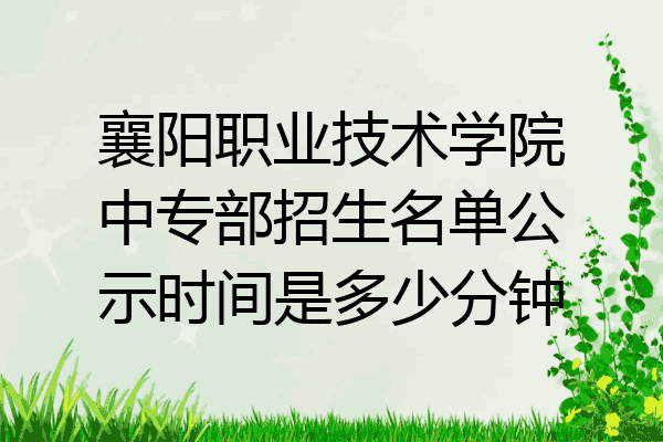 襄阳职业技术学院中专部招生名单公示时间是多少分钟