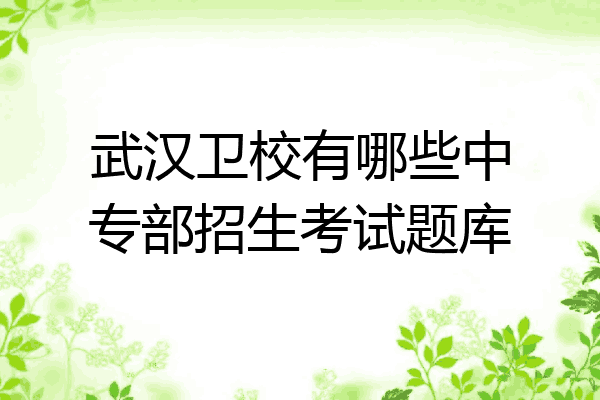 武汉卫校有哪些中专部招生考试题库
