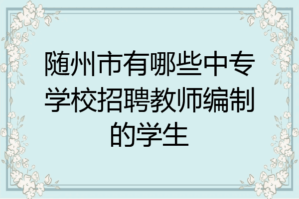 随州市有哪些中专学校招聘教师编制的学生