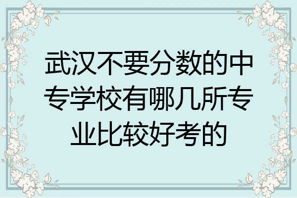 武汉不要分数的中专学校有哪几所专业比较好考的
