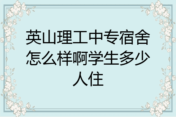 英山理工中专宿舍怎么样啊学生多少人住