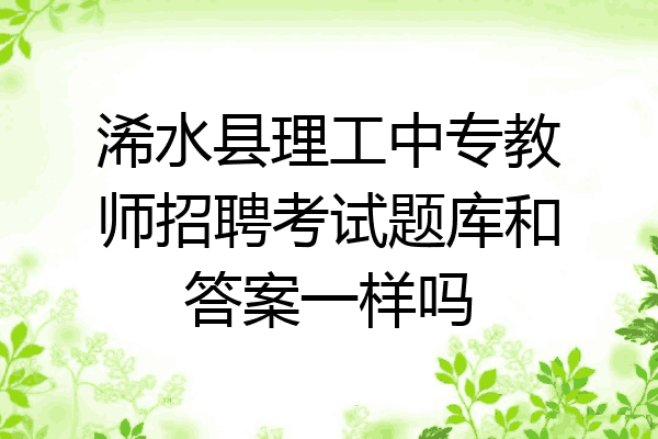 浠水县理工中专教师招聘考试题库和答案一样吗