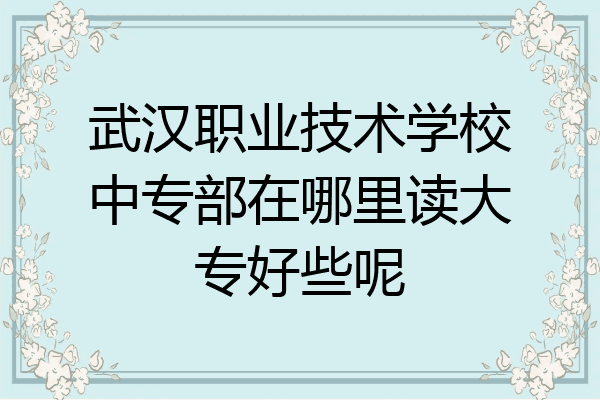 武汉职业技术学校中专部在哪里读大专好些呢