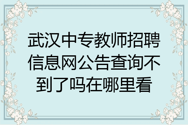 武汉中专教师招聘信息网公告查询不到了吗在哪里看
