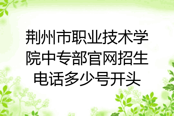荆州市职业技术学院中专部官网招生电话多少号开头