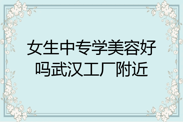 女生中专学美容好吗武汉工厂附近