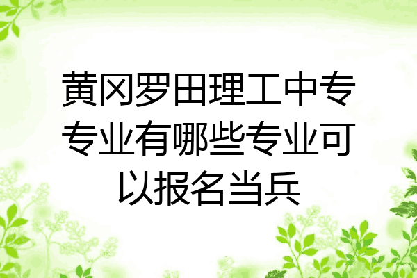 黄冈罗田理工中专专业有哪些专业可以报名当兵