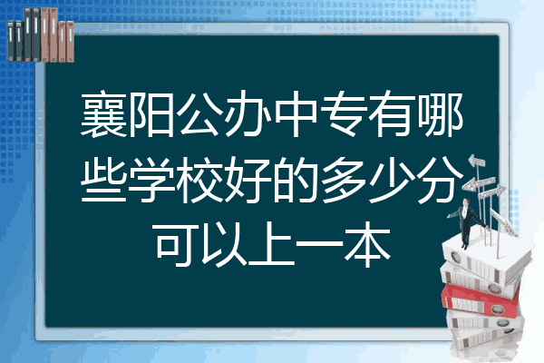 襄阳公办中专有哪些学校好的多少分可以上一本