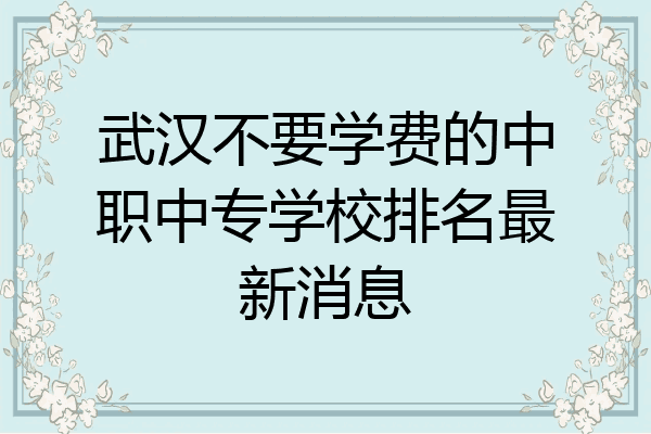 武汉不要学费的中职中专学校排名最新消息