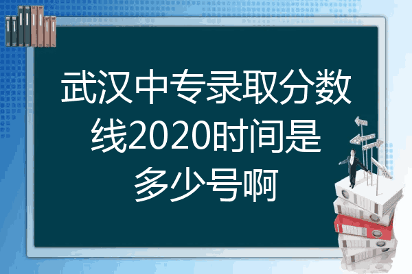 武汉中专录取分数线2020时间是多少号啊