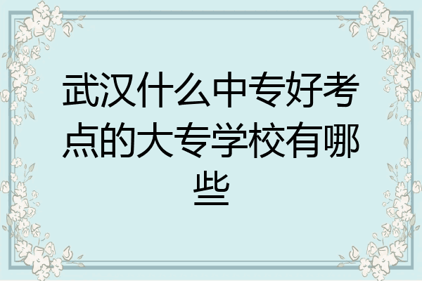 武汉什么中专好考点的大专学校有哪些