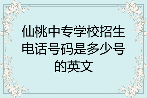 仙桃中专学校招生电话号码是多少号的英文
