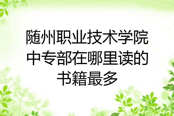 随州职业技术学院中专部在哪里读的书籍最多