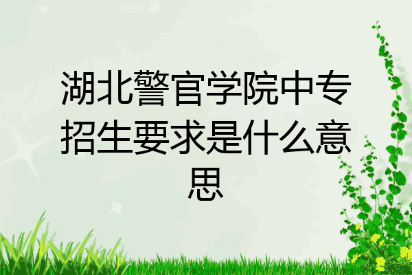 湖北警官学院中专招生要求是什么意思