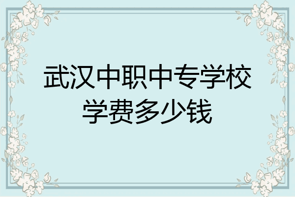 武汉中职中专学校学费多少钱