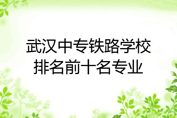 武汉中专铁路学校排名前十名专业