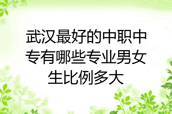 武汉最好的中职中专有哪些专业男女生比例多大