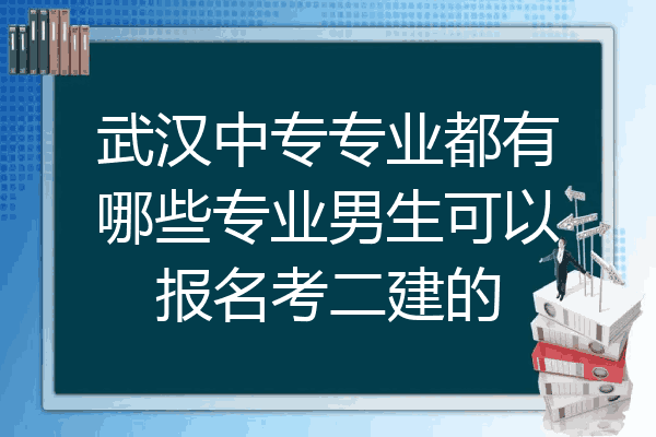武汉中专专业都有哪些专业男生可以报名考二建的