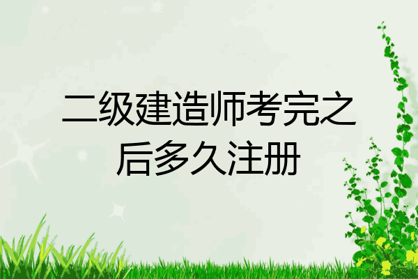 二级建造师考完之后多久注册